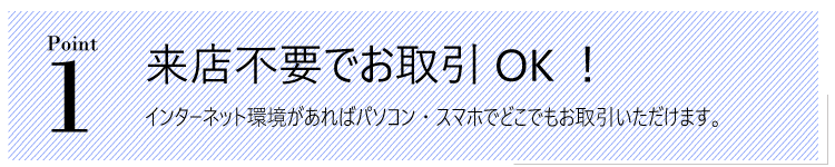 メリット１。来店不要でお取引OK！インターネット環境があればパソコン・スマホでどこでもお取引いただけます。